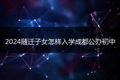 2024随迁子女怎样入学成都公办初中