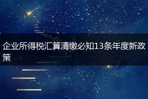 企业所得税汇算清缴必知13条年度新政策