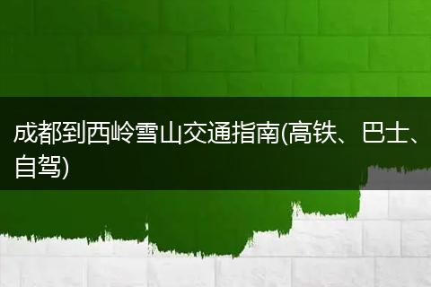 成都到西岭雪山交通指南(高铁、巴士、自驾)