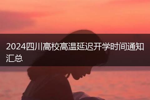 2024四川高校高温延迟开学时间通知汇总