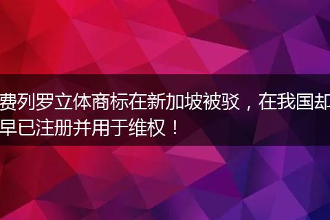 费列罗立体商标在新加坡被驳，在我国却早已注册并用于维权！