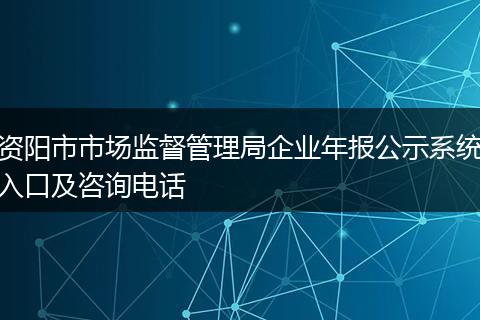 资阳市市场监督管理局企业年报公示系统入口及咨询电话