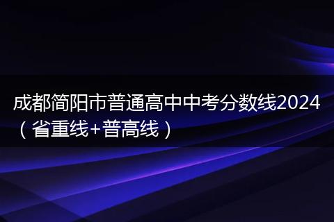 成都简阳市普通高中中考分数线2024（省重线+普高线）