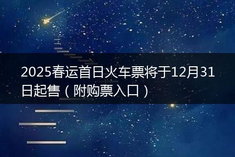 2025春运首日火车票将于12月31日起售（附购票入口）