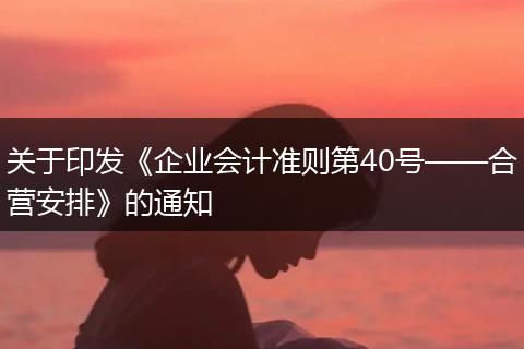 关于印发《企业会计准则第40号——合营安排》的通知