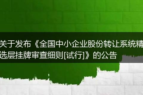 关于发布《全国中小企业股份转让系统精选层挂牌审查细则[试行]》的公告