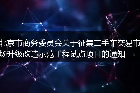北京市商务委员会关于征集二手车交易市场升级改造示范工程试点项目的通知