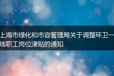 上海市绿化和市容管理局关于调整环卫一线职工岗位津贴的通知