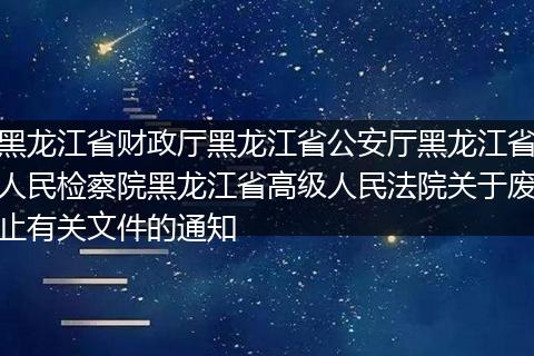 黑龙江省财政厅黑龙江省公安厅黑龙江省人民检察院黑龙江省高级人民法院关于废止有关文件的通知