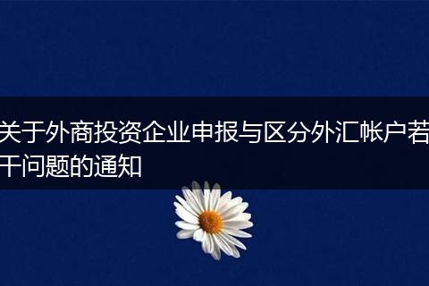 关于外商投资企业申报与区分外汇帐户若干问题的通知