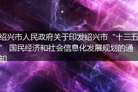 绍兴市人民政府关于印发绍兴市“十三五” 国民经济和社会信息化发展规划的通知