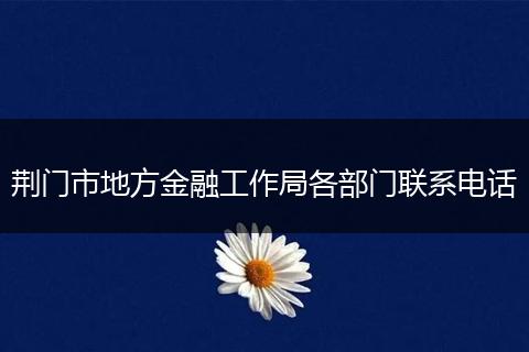 荆门市地方金融工作局各部门联系电话