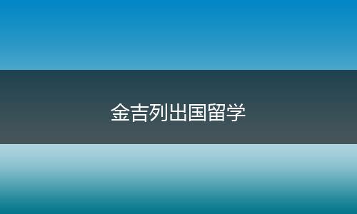 金吉列出国留学