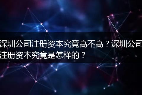 深圳公司注册资本究竟高不高?深圳公司注册资本究竟是怎样的?