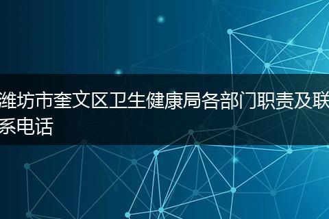 潍坊市奎文区卫生健康局各部门职责及联系电话