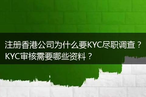 注册香港公司为什么要KYC尽职调查？KYC审核需要哪些资料？