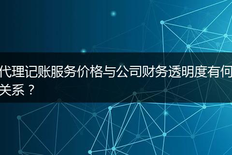代理记账服务价格与公司财务透明度有何关系？