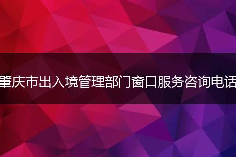 肇庆市出入境管理部门窗口服务咨询电话