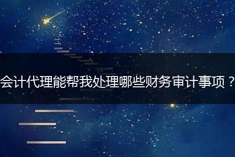 会计代理能帮我处理哪些财务审计事项？