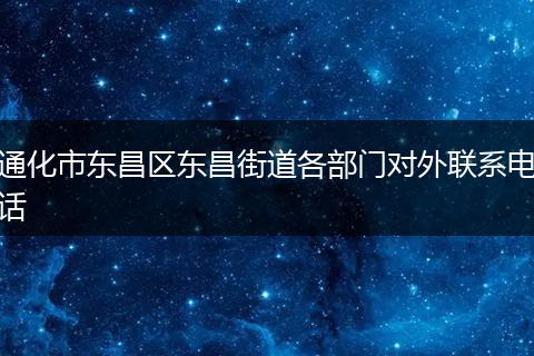 通化市东昌区东昌街道各部门对外联系电话