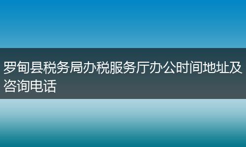 罗甸县税务局办税服务厅办公时间地址及咨询电话