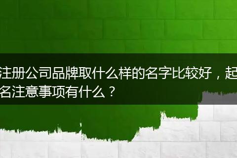 注册公司品牌取什么样的名字比较好,起名注意事项有什么?