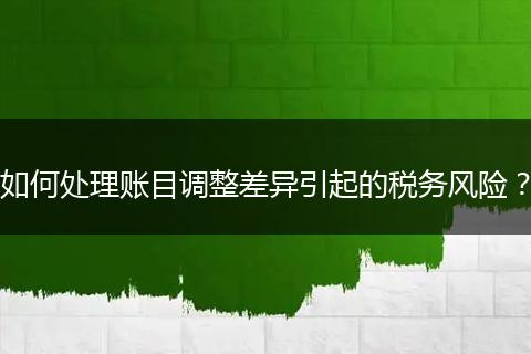 如何处理账目调整差异引起的税务风险？