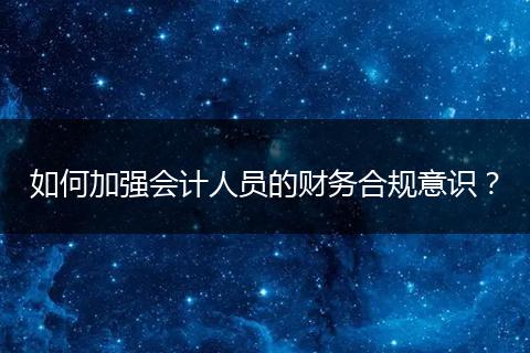 如何加强会计人员的财务合规意识？