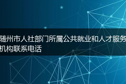 随州市人社部门所属公共就业和人才服务机构联系电话