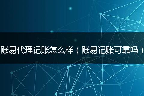 账易代理记账怎么样(账易记账可靠吗)