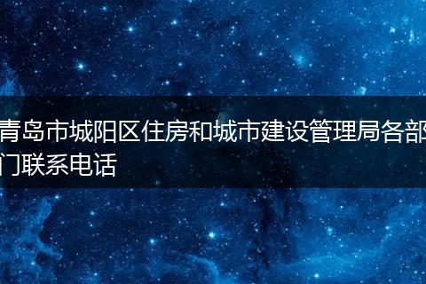 青岛市城阳区住房和城市建设管理局各部门联系电话