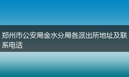 郑州市公安局金水分局各派出所地址及联系电话