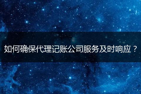 如何确保代理记账公司服务及时响应？