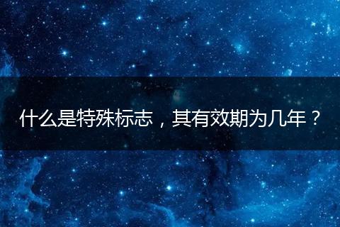 什么是特殊标志,其有效期为几年?