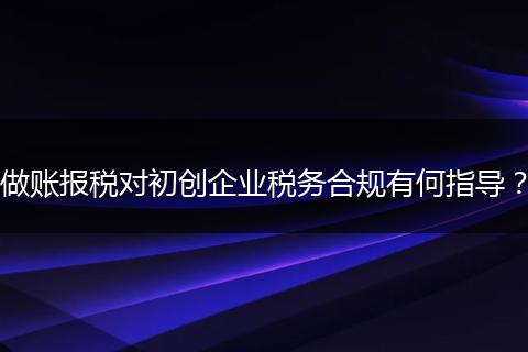 做账报税对初创企业税务合规有何指导？