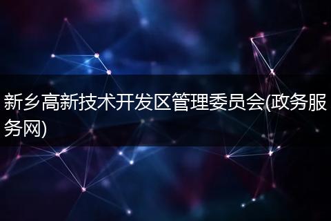 新乡高新技术开发区管理委员会(政务服务网)