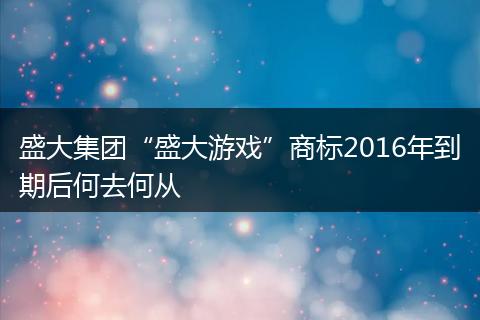 盛大集团“盛大游戏”商标2016年到期后何去何从