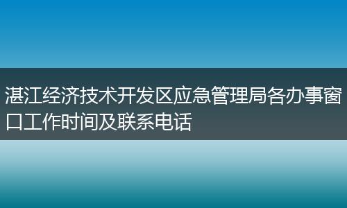 湛江经济技术开发区应急管理局各办事窗口工作时间及联系电话