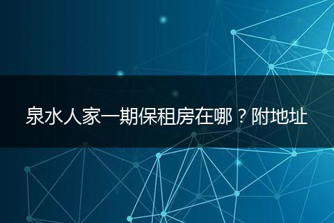 泉水人家一期保租房在哪？附地址