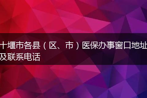 十堰市各县（区、市）医保办事窗口地址及联系电话