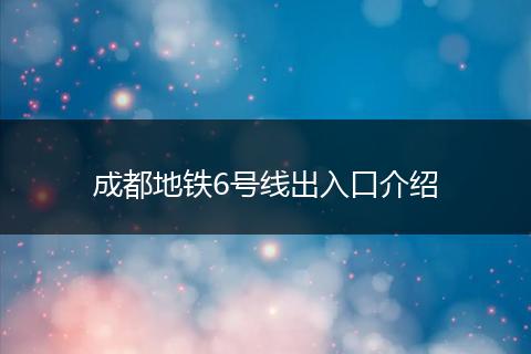 成都地铁6号线出入口介绍