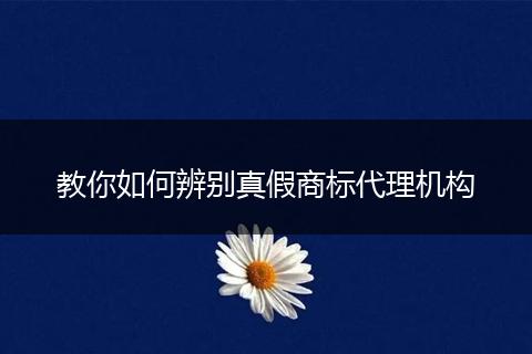 教你如何辨别真假商标代理机构