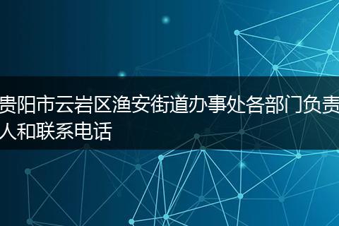 贵阳市云岩区渔安街道办事处各部门负责人和联系电话