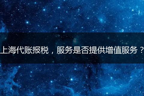 上海代账报税，服务是否提供增值服务？