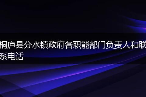 桐庐县分水镇政府各职能部门负责人和联系电话