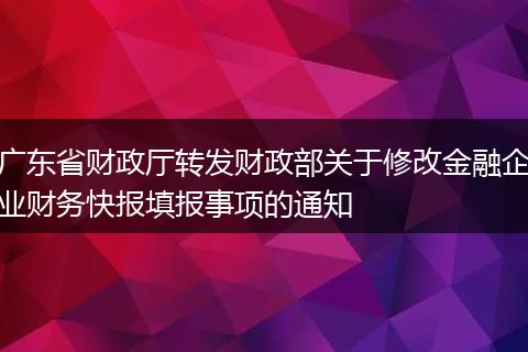 广东省财政厅转发财政部关于修改金融企业财务快报填报事项的通知