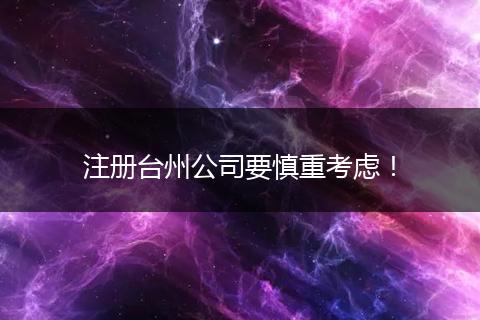 注册台州公司要慎重考虑！