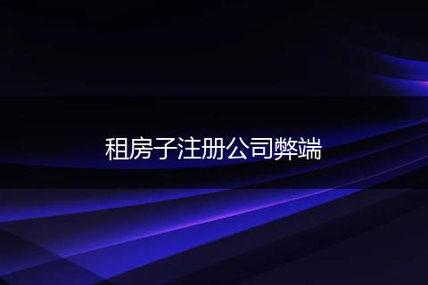 租房子注册公司弊端