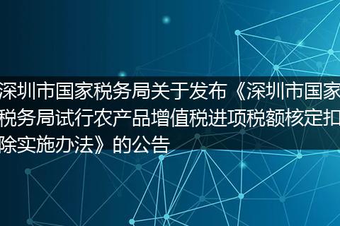 深圳市国家税务局关于发布《深圳市国家税务局试行农产品增值税进项税额核定扣除实施办法》的公告