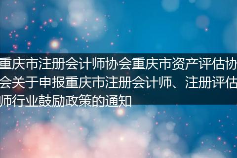 重庆市注册会计师协会重庆市资产评估协会关于申报重庆市注册会计师、注册评估师行业鼓励政策的通知